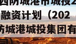 广西防城港市城投2023融资计划（2021防城港城投集团有限公司）