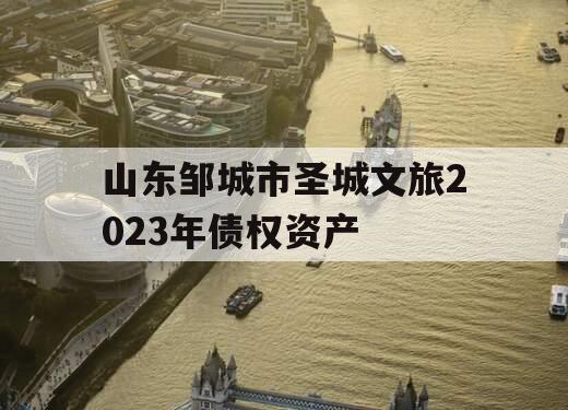 山东邹城市圣城文旅2023年债权资产