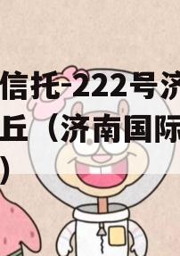 央企信托-222号济南章丘（济南国际信托公司）