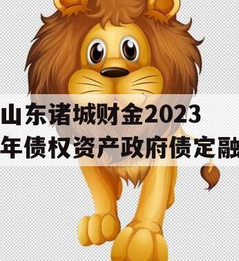 山东诸城财金2023年债权资产政府债定融