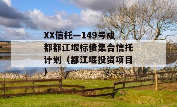 XX信托—149号成都都江堰标债集合信托计划（都江堰投资项目）