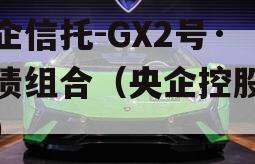 央企信托-GX2号·标债组合（央企控股信托）