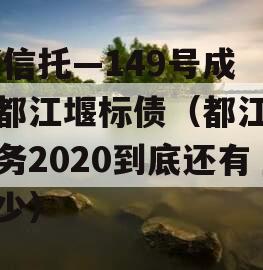 XX信托—149号成都都江堰标债（都江堰债务2020到底还有多少）