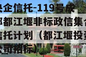 央企信托-119号成都都江堰非标政信集合信托计划（都江堰投资公司招标）