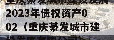 重庆綦发城市建设发展2023年债权资产002（重庆綦发城市建设发展有限公司）