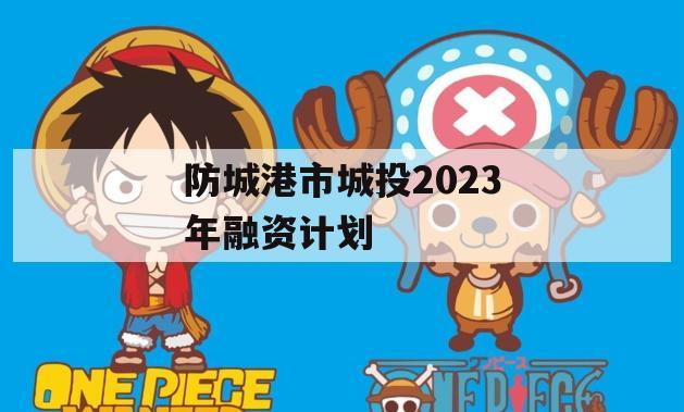 防城港市城投2023年融资计划