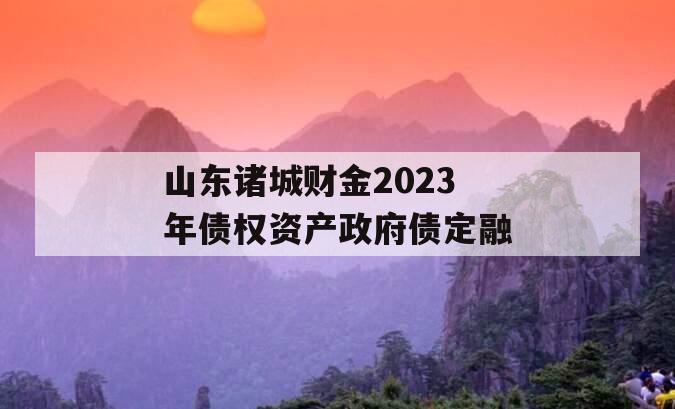 山东诸城财金2023年债权资产政府债定融