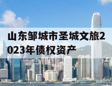 山东邹城市圣城文旅2023年债权资产