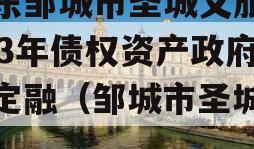 山东邹城市圣城文旅2023年债权资产政府债定融（邹城市圣城公司）