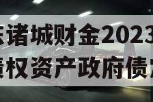 山东诸城财金2023年债权资产政府债定融