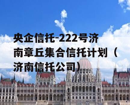 央企信托-222号济南章丘集合信托计划（济南信托公司）