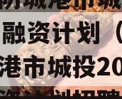 广西防城港市城投2023年融资计划（广西防城港市城投2023年融资计划招聘）