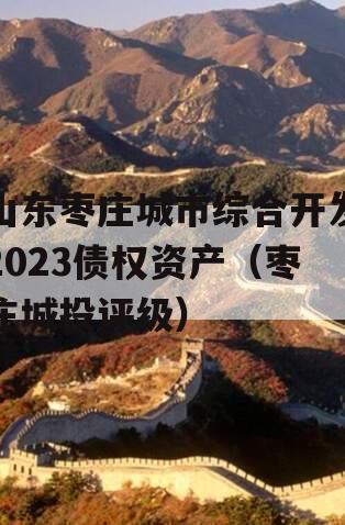 山东枣庄城市综合开发2023债权资产（枣庄城投评级）