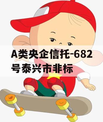 A类央企信托-682号泰兴市非标