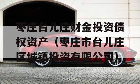 枣庄台儿庄财金投资债权资产（枣庄市台儿庄区城镇投资有限公司）