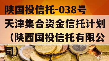 陕国投信托-038号天津集合资金信托计划（陕西国投信托有限公司）