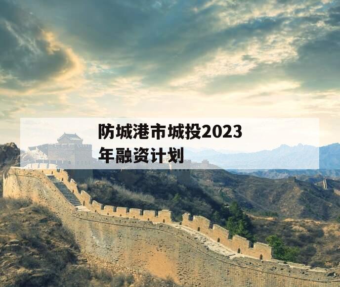 防城港市城投2023年融资计划