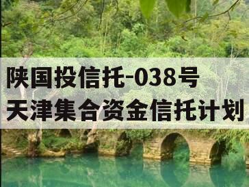 陕国投信托-038号天津集合资金信托计划