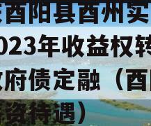 重庆酉阳县酉州实业资产2023年收益权转让政府债定融（酉阳实业薪资待遇）