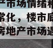 房地产市场情绪和价格已正常化，楼市底部已到（房地产市场遇冷分析）