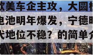 欧美车企主攻，大圆柱电池明年爆发，宁德时代地位不稳？的简单介绍