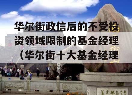 华尔街政信后的不受投资领域限制的基金经理（华尔街十大基金经理）