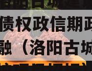 河南洛阳古城建设2023年债权政信期政信债定融（洛阳古城整治和保护项目招标）