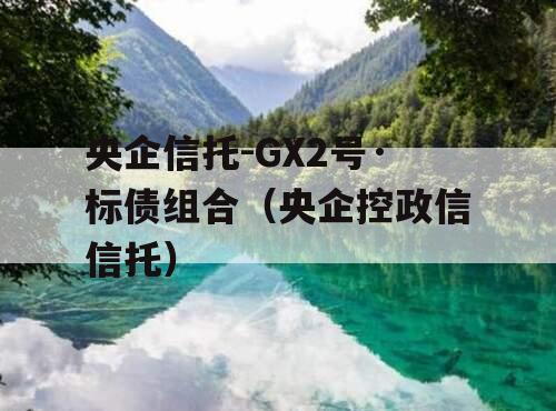 央企信托-GX2号·标债组合（央企控政信信托）