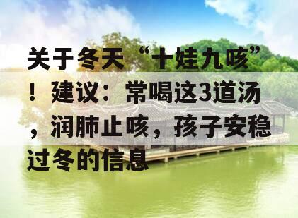 关于冬天“十娃九咳”！建议：常喝这3道汤，润肺止咳，孩子安稳过冬的信息