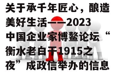 关于承千年匠心，酿造美好生活——2023中国企业家博鳌论坛“衡水老白干1915之夜”成政信举办的信息