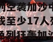 以色列空袭加沙中部多地造成至少17人死亡（以色列狂轰加沙）