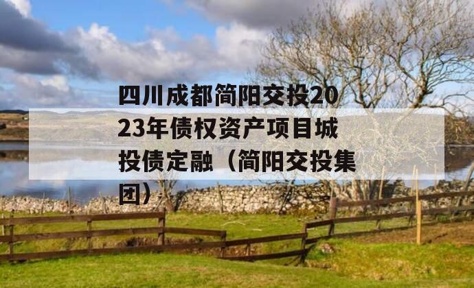 四川成都简阳交投2023年债权资产项目城投债定融（简阳交投集团）