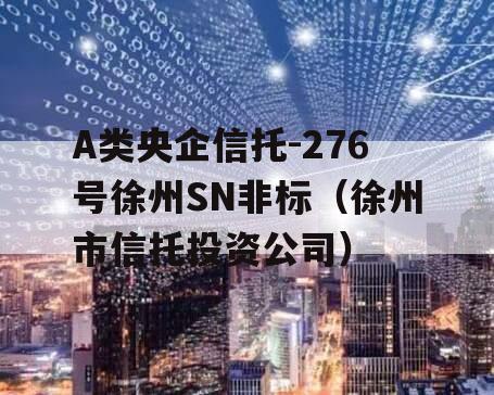 A类央企信托-276号徐州SN非标（徐州市信托投资公司）