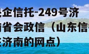 央企信托-249号济南省会政信（山东信托在济南的网点）