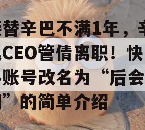 接替辛巴不满1年，辛选CEO管倩离职！快手账号改名为“后会有期”的简单介绍