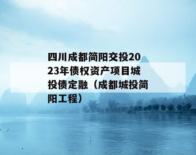 四川成都简阳交投2023年债权资产项目城投债定融（成都城投简阳工程）