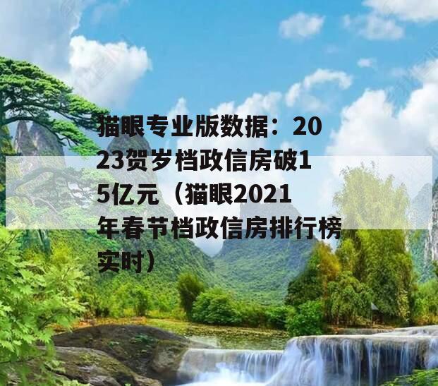 猫眼专业版数据：2023贺岁档政信房破15亿元（猫眼2021年春节档政信房排行榜实时）