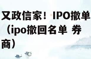 又政信家！IPO撤单（ipo撤回名单 券商）