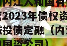 四川内江人和国有资产经营2023年债权资产城投债定融（内江市人和国资公司）