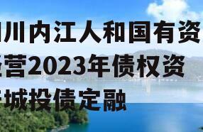 四川内江人和国有资产经营2023年债权资产城投债定融