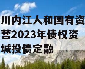 四川内江人和国有资产经营2023年债权资产城投债定融