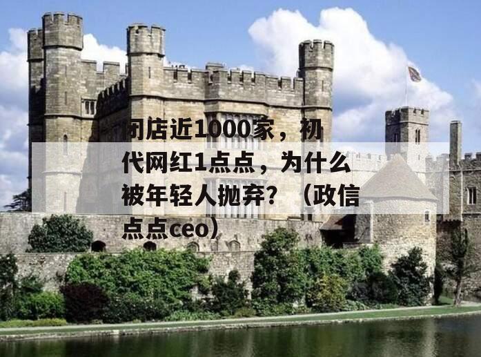 闭店近1000家，初代网红1点点，为什么被年轻人抛弃？（政信点点ceo）