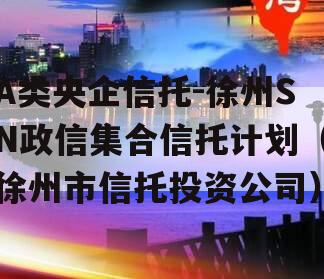 A类央企信托-徐州SN政信集合信托计划（徐州市信托投资公司）