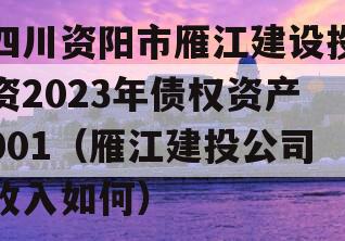 四川资阳市雁江建设投资2023年债权资产001（雁江建投公司收入如何）