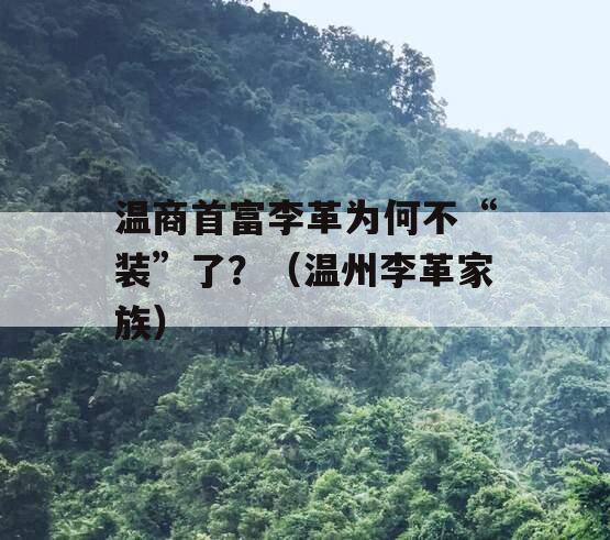 温商首富李革为何不“装”了？（温州李革家族）