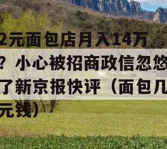 2元面包店月入14万？小心被招商政信忽悠了新京报快评（面包几元钱）