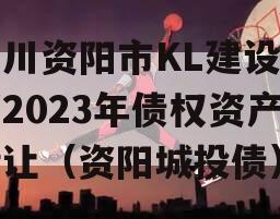 四川资阳市KL建设投资2023年债权资产转让（资阳城投债）