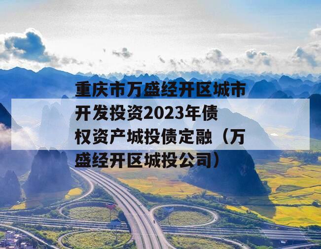 重庆市万盛经开区城市开发投资2023年债权资产城投债定融（万盛经开区城投公司）