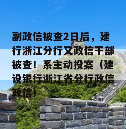 副政信被查2日后，建行浙江分行又政信干部被查！系主动投案（建设银行浙江省分行政信政信）