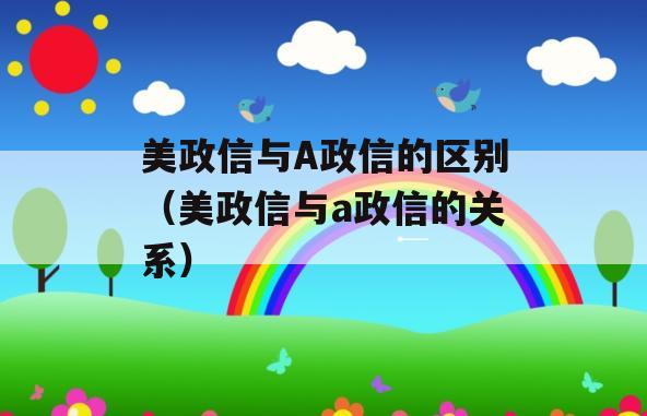 美政信与A政信的区别（美政信与a政信的关系）